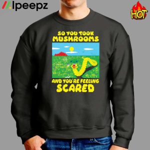 So You Took Mushrooms And Youre Feeling Scared Shirt