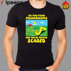 So You Took Mushrooms And Youre Feeling Scared Shirt