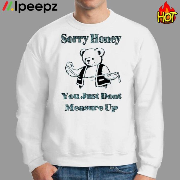 Sorry Honey You Just Dont Measure Up Shirt