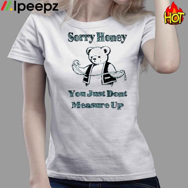 Sorry Honey You Just Dont Measure Up Shirt