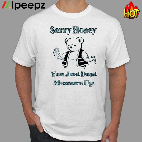 Sorry Honey You Just Dont Measure Up Shirt