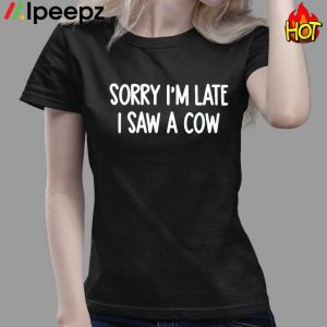 Sorry Im Late I Saw A Cow Shirt