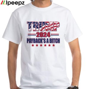 Donald Trump 2024 Payback’s A Bitch Shirt