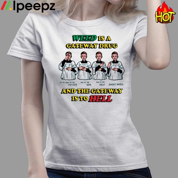 Weed Is A Gateway Drug And The Gateway Is To Hell Shirt