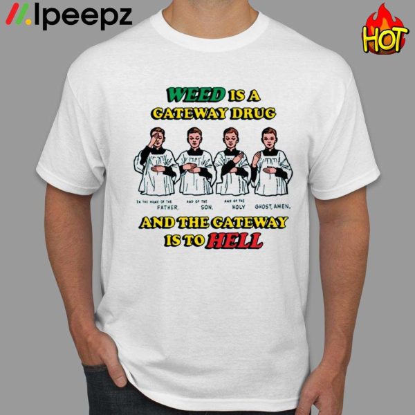 Weed Is A Gateway Drug And The Gateway Is To Hell Shirt