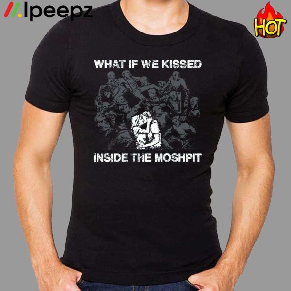 What If We Kissed At The Moshpit Shirt