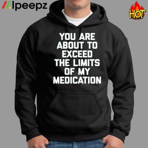 You Are About To Exceed The Limits Of My Medication Funny Shirt