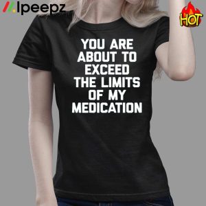 You Are About To Exceed The Limits Of My Medication Funny Shirt