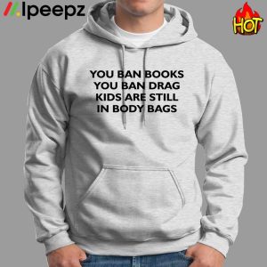 You Ban Books You Ban Drag Kids Are Still In Body Bags Shirt