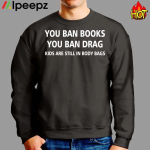 You ban books you ban drag kids are still in body bags shirt