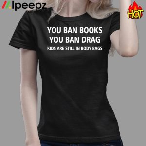 You ban books you ban drag kids are still in body bags shirt