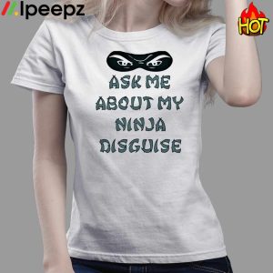 Ask Me About My Ninja Disguise Funny Shirt 3