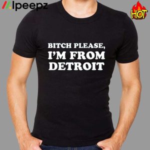 Bitch Please Im From Detroit Shirt