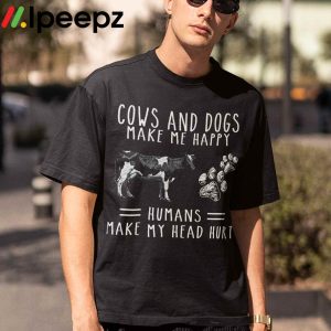 Cows And Dogs Make Me Happy Humans Make My Head Hurt Shirt 1