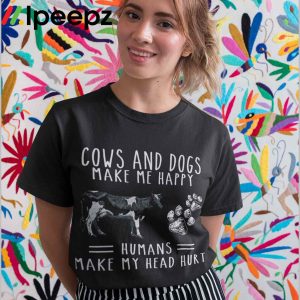 Cows And Dogs Make Me Happy Humans Make My Head Hurt Shirt 3