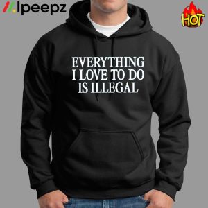 Everything I Love To Do Is Illegal Shirt 1