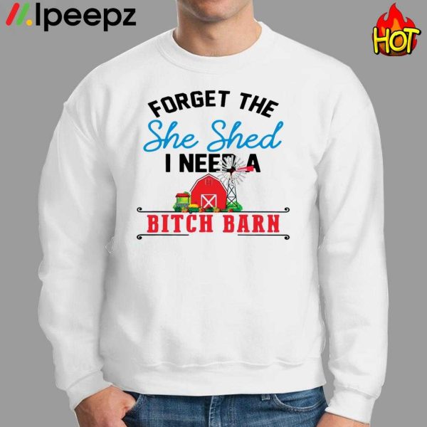 Get Forget The She Shed I Need A Bitch Barn Shirt