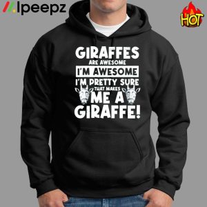 Giraffes Are Awesome Im Awesome Im Pretty Sure That Makes Me A Giraffe Shirt 1