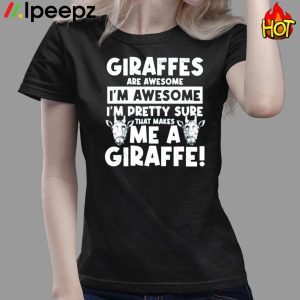 Giraffes Are Awesome Im Awesome Im Pretty Sure That Makes Me A Giraffe Shirt 3