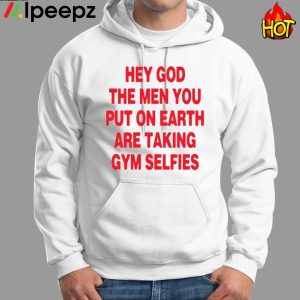 Hey God The Men You Put On Earth Are Taking Gym Selfies Shirt 1