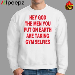 Hey God The Men You Put On Earth Are Taking Gym Selfies Shirt 2