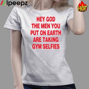 Hey God The Men You Put On Earth Are Taking Gym Selfies Shirt 3