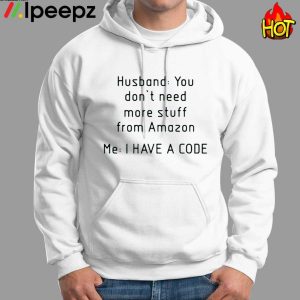 Husband You Dont Need More Stuff From Amazon Me I Have A Code Shirt 1