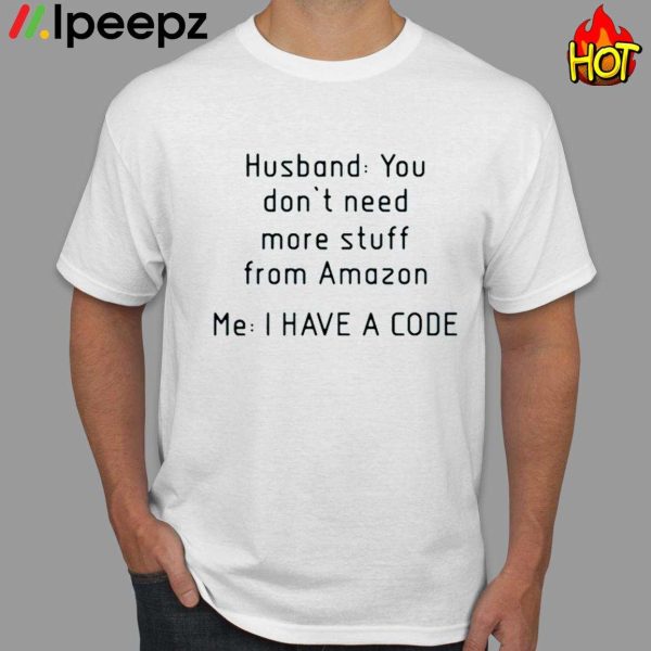 Husband You Dont Need More Stuff From Amazon Me I Have A Code Shirt