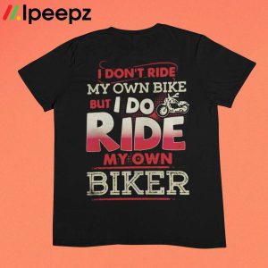 I Dont Ride My Own Bike But I Do Ride My Own Biker Shirt 1