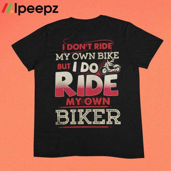 I Dont Ride My Own Bike But I Do Ride My Own Biker Shirt