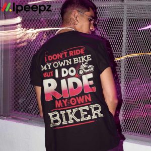 I Dont Ride My Own Bike But I Do Ride My Own Biker Shirt 2