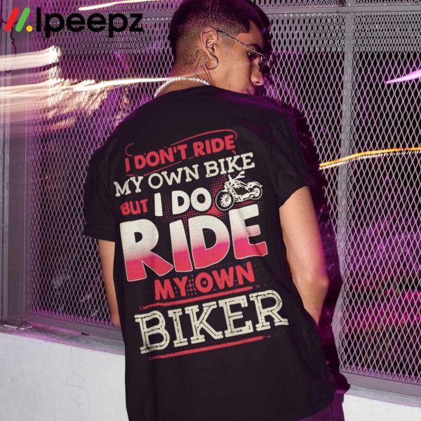 I Dont Ride My Own Bike But I Do Ride My Own Biker Shirt