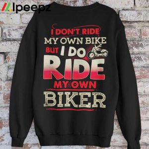 I Dont Ride My Own Bike But I Do Ride My Own Biker Shirt 3