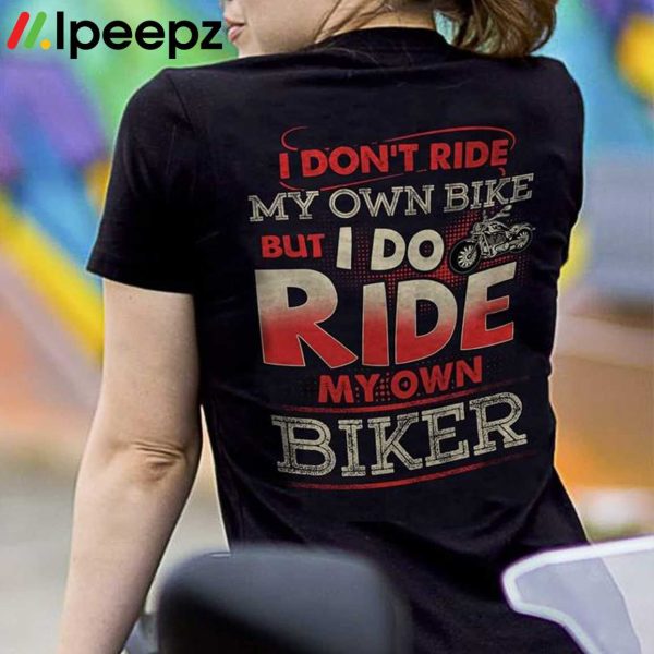 I Dont Ride My Own Bike But I Do Ride My Own Biker Shirt