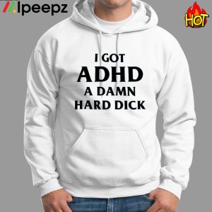 I GOT ADHD A DAMN HARD DICK Shirt