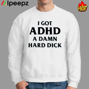 I GOT ADHD A DAMN HARD DICK Shirt