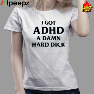 I GOT ADHD A DAMN HARD DICK Shirt