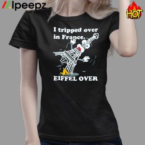 I Tripped Over In France Eiffel Over Shirt 3