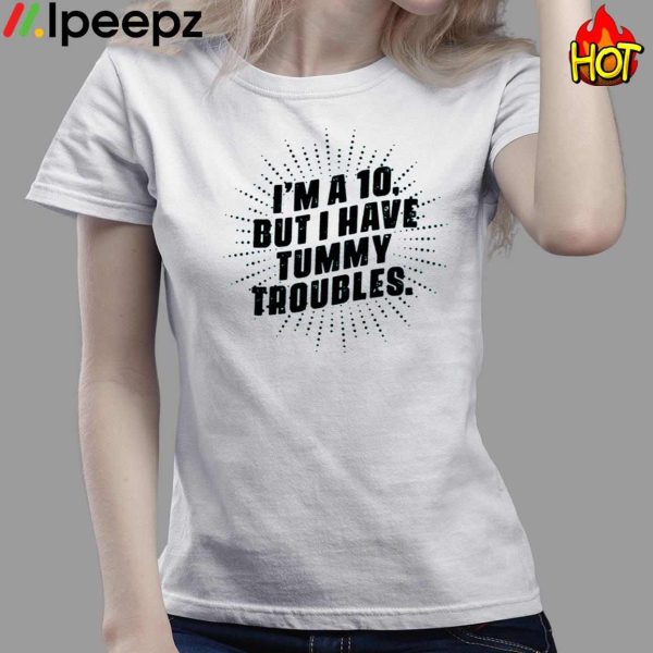 Im A 10 But I Have Tummy Troubles Shirt