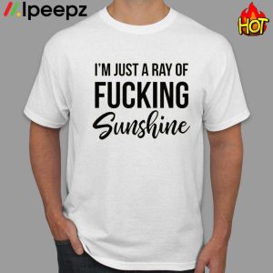 I’m Just A Ray Of Fucking Sunshine Shirt