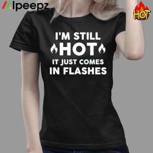 Im Still Hot It Just Comes In Flashes Shirt 3