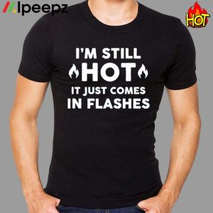 Im Still Hot It Just Comes In Flashes Shirt