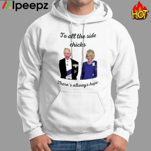 King Charles III and Camilla Charles To All The Side Chicks Theres Always Hope Shirt 1