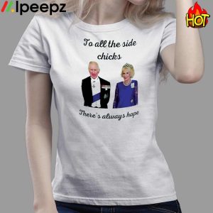 King Charles III and Camilla Charles To All The Side Chicks Theres Always Hope Shirt 3