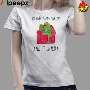 Lol Were Reading Your Lore And It Sucks Shirt 3