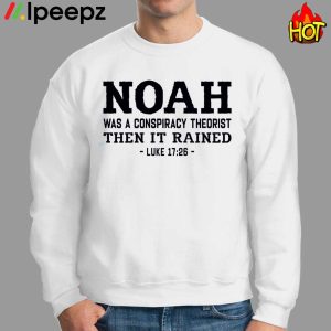 Noah Was A Conspiracy Theorist Then It Rained Luke 17 26 Shirt 2