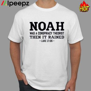 Noah Was A Conspiracy Theorist Then It Rained Luke 17 26 Shirt