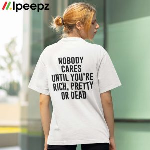 Nobody Cares Until Youre Rich Pretty Or Dead Shirt 1