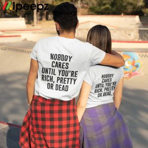 Nobody Cares Until Youre Rich Pretty Or Dead Shirt 2