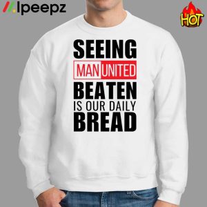 Seeing Man United Beaten Is Our Daily Bread Shirt 2